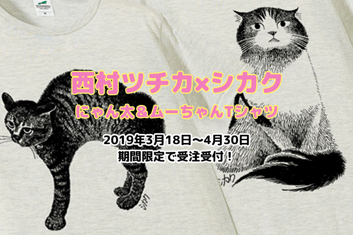 西村ツチカ×シカク　にゃん太・ムーちゃんTシャツ2019受注販売 4月30日まで受付中！
